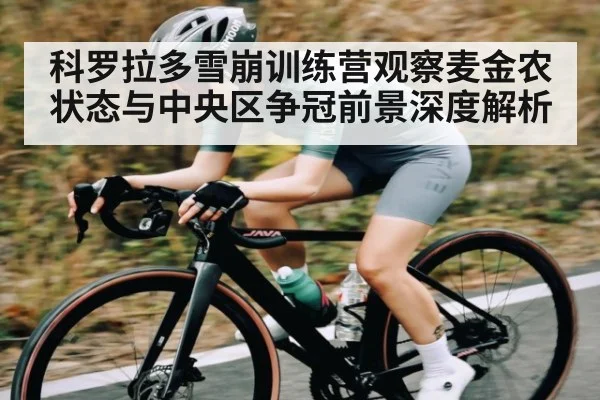 科罗拉多雪崩训练营观察麦金农状态与中央区争冠前景深度解析